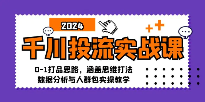 千川投流实战课：0-1打品思路，涵盖思维打法、数据分析与人群包实操教学 - 副业心选-副业心选