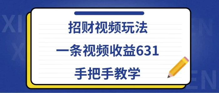 招财视频玩法，一条视频收益631，手把手教学 - 副业心选-副业心选