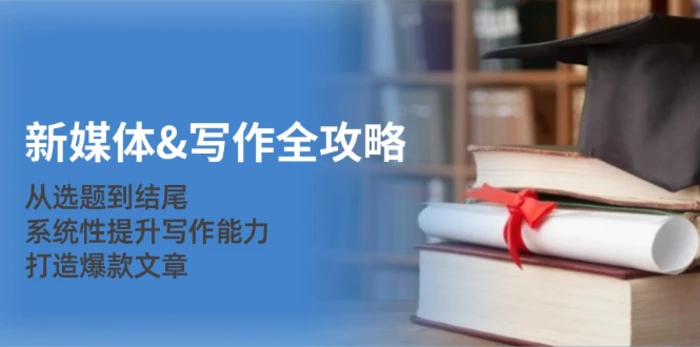 新媒体写作全攻略：从选题到结尾，系统性提升写作能力，打造爆款文章 - 副业心选-副业心选