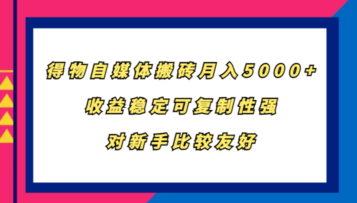 得物自媒体搬砖，月入5000+，收益稳定可复制性强，对新手比较友好-副业心选