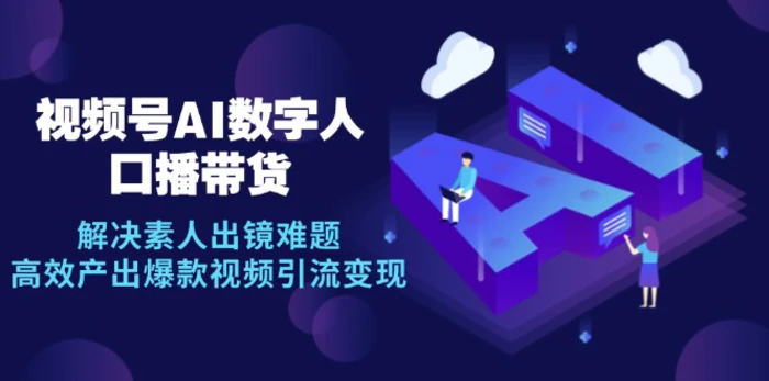 视频号数字人AI口播带货，解决素人出镜难题，高效产出爆款视频引流变现 - 副业心选-副业心选