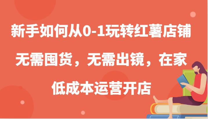 新手如何从0-1玩转红薯店铺，无需囤货，无需出镜，在家低成本运营开店-副业心选