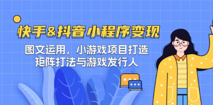 快手&抖音-小程序变现 图文运用/小游戏项目打造/矩阵打法与游戏发行人 - 副业心选-副业心选