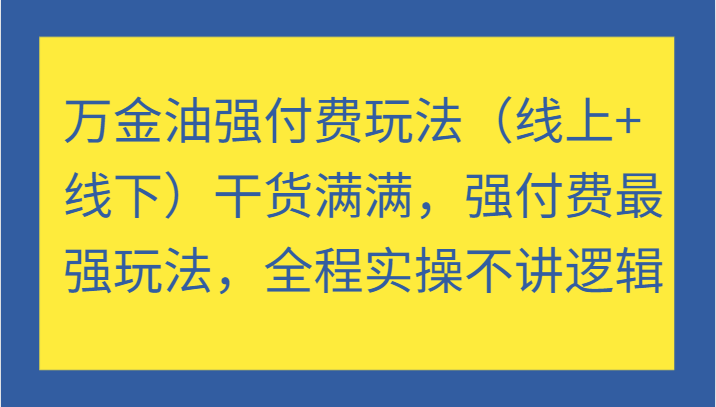 万金油强付费玩法（线上+线下）干货满满，强付费最强玩法，全程实操不讲逻辑 - 副业心选-副业心选