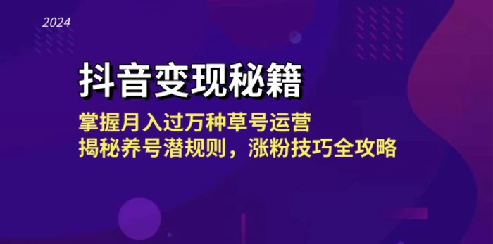 抖音变现秘籍：掌握月入过万种草号运营，揭秘养号潜规则，涨粉技巧全攻略-副业心选
