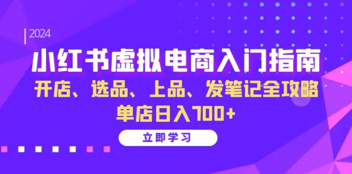 小红书虚拟电商入门指南：开店、选品、上品、发笔记全攻略 单店日入700+-副业心选