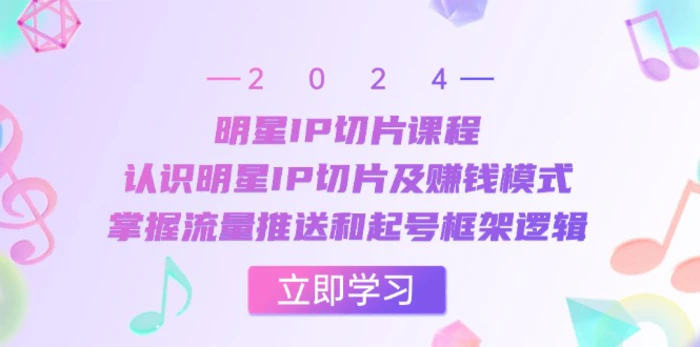 明星IP切片课程：认识明星IP切片及赚钱模式，掌握流量推送和起号框架逻辑 - 副业心选-副业心选