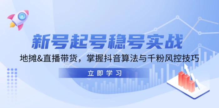 新号起号稳号实战：地摊&直播带货，掌握抖音算法与千粉风控技巧 - 副业心选-副业心选