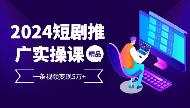 2024最火爆的项目短剧推广实操课，一条视频变现5万+【附软件工具】-副业心选