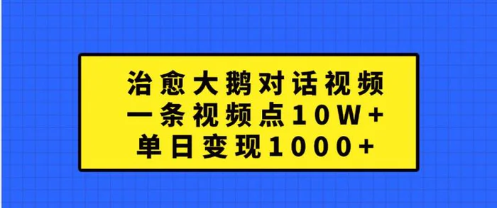 治愈大鹅对话视频，一条视频点赞 10W+，单日变现1000+-副业心选