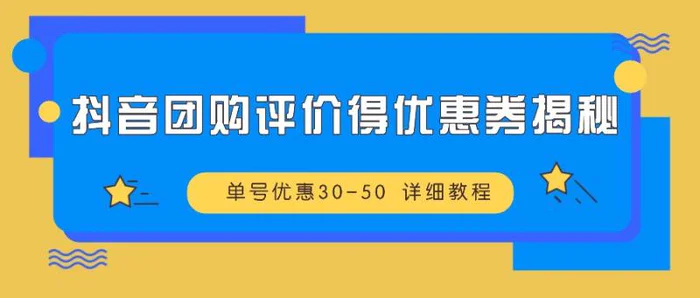 抖音团购评价得优惠券揭秘 单号优惠30-50 详细教程-副业心选