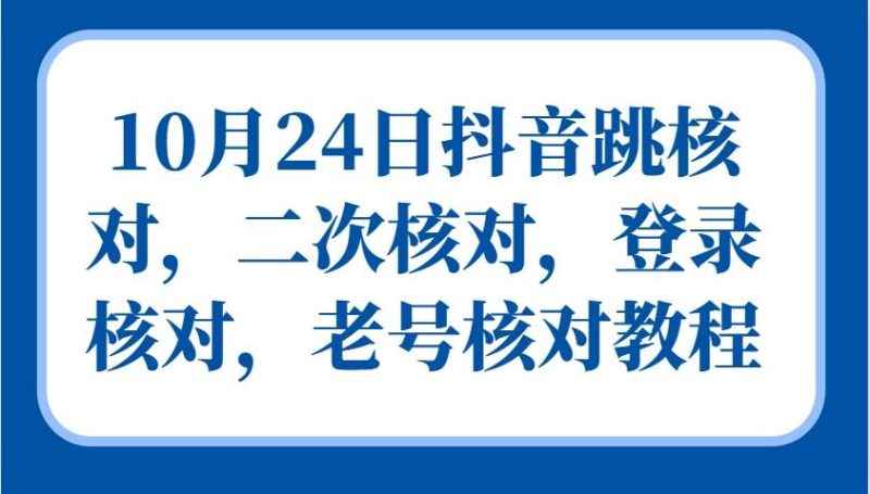 10月24日抖音跳核对，二次核对，登录核对，老号核对教程-副业心选
