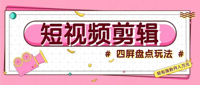 短视频四屏盘点玩法，新手也能快速掌握制作原创视频，轻松涨粉月入万元 - 副业心选-副业心选