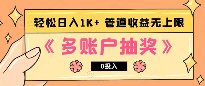 多账号抽奖，0投入也能赚收益，轻松日入1k+，管道收益无上限-副业心选