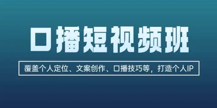 口播短视频班：覆盖个人定位、文案创作、口播技巧等，打造个人IP-副业心选