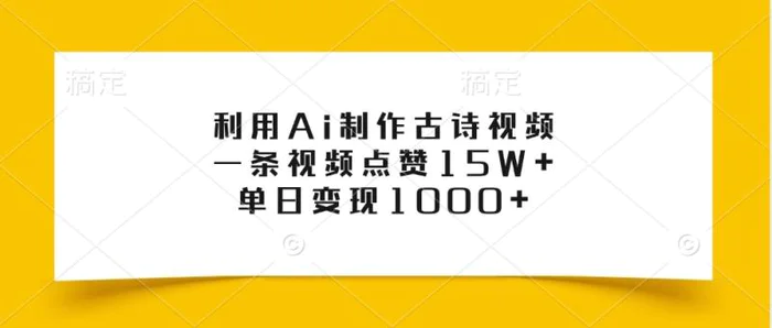 利用Ai制作古诗视频，一条视频点赞15W+，单日变现1000+-副业心选