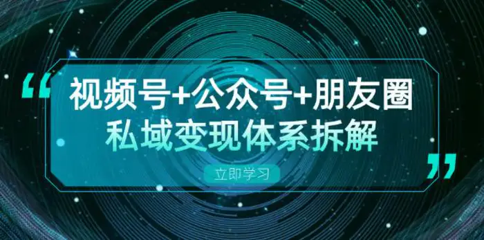 视频号+公众号+朋友圈私域变现体系拆解，全体平台流量枯竭下的应对策略-副业心选
