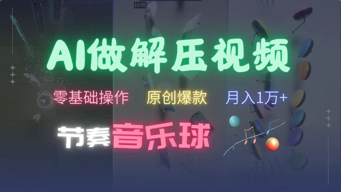 AI制作节奏音乐球解压视频，零基础操作，条条视频原创爆款，快速涨粉月入1万+ - 副业心选-副业心选