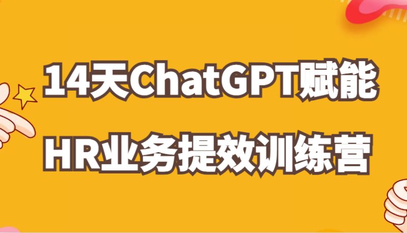 ChatGPT赋能HR业务提效14天训练营，从小白到应用高手在HR工作中灵活应用-副业心选