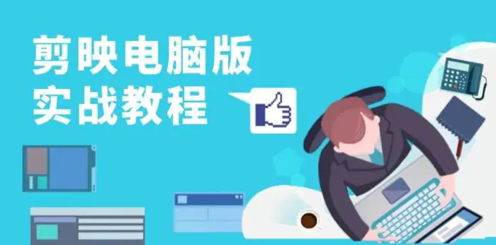 剪映电脑版实战教程，0基础打造短视频剪辑高手，详解功能、工具与实操案例 - 副业心选-副业心选