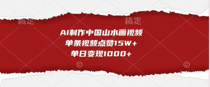 Ai制作中国山水画视频，单条视频点赞15W+，单日变现1000+-副业心选