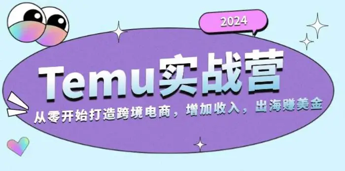 2024Temu出海赚美金实战营，从零开始打造跨境电商增加收入（124G）-副业心选