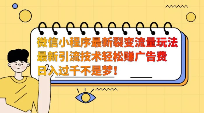 微信小程序最新裂变流量玩法，时间自由收益高轻松赚广告费，日入过千不是梦！ - 副业心选-副业心选