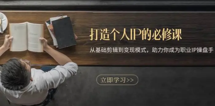 打造个人IP的必修课：从基础剪辑到变现模式，助力你成为职业IP操盘手-副业心选