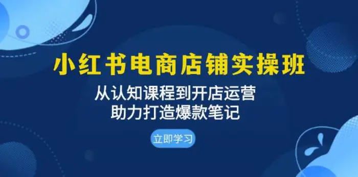小红书电商店铺实操班：从认知课程到开店运营，助力打造爆款笔记 - 副业心选-副业心选