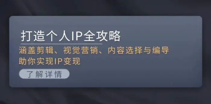 打造个人IP全攻略：涵盖剪辑、视觉营销、内容选择与编导，助你实现IP变现 - 副业心选-副业心选
