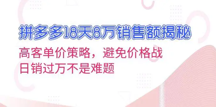 拼多多18天8万销售额揭秘：高客单价策略，避免价格战，日销过万不是难题-副业心选