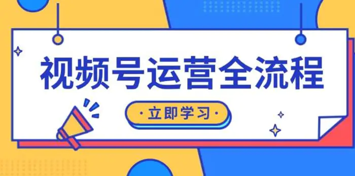 视频号运营全流程：起号方法、直播流程、私域建设及自然流与付费流运营 - 副业心选-副业心选