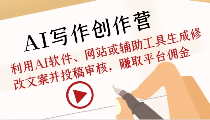 AI写作创作营：利用AI软件、网站或辅助工具生成修改文案并投稿审核，赚取平台佣金-副业心选