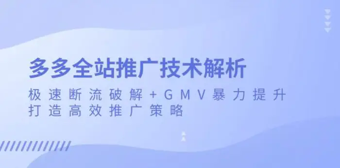 多多全站推广技术解析：极速断流破解+GMV暴力提升，打造高效推广策略 - 副业心选-副业心选