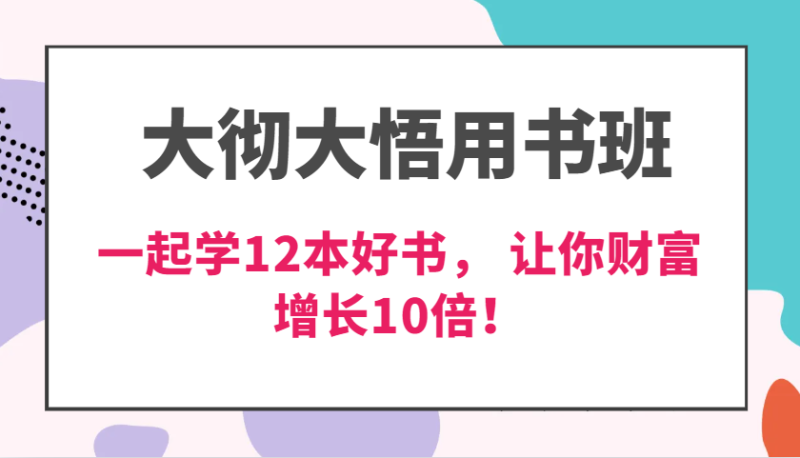 大彻大悟用书班，价值N万的课，一起学12本好书， 交付力创新提高3倍，财富增长10倍！-副业心选