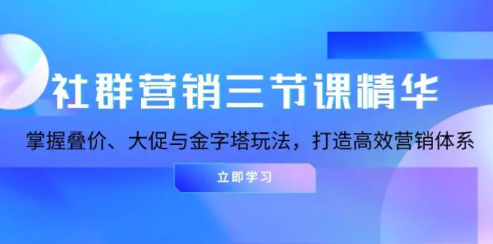 社群营销三节课精华：掌握叠价、大促与金字塔玩法，打造高效营销体系 - 副业心选-副业心选