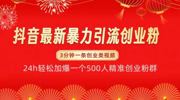 抖音最新暴力引流创业粉，24h轻松加爆一个500人精准创业粉群【揭秘】-副业心选