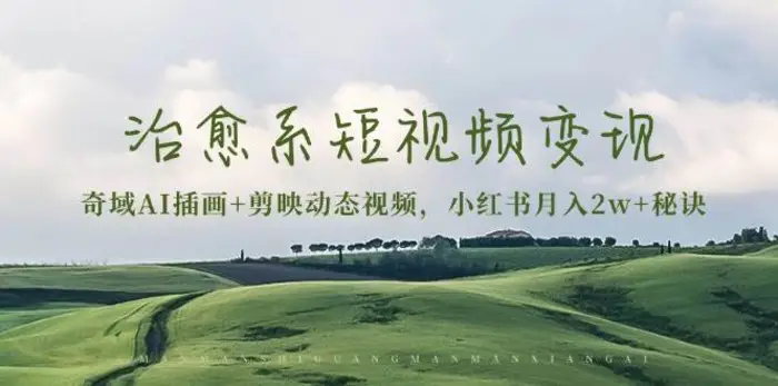 治愈系短视频变现：奇域AI插画+剪映动态视频，小红书月入2w+秘诀（含素材）-副业心选