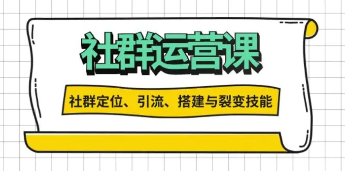 社群运营打卡计划：解锁社群定位、引流、搭建与裂变技能-副业心选