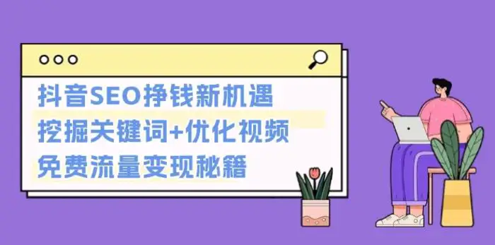抖音SEO挣钱新机遇：挖掘关键词+优化视频，免费流量变现秘籍 - 副业心选-副业心选