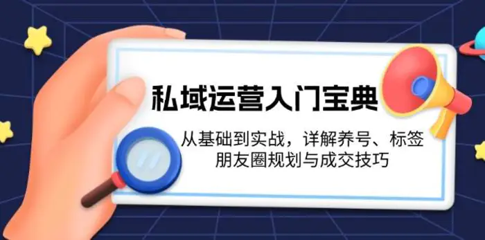 私域运营入门宝典：从基础到实战，详解养号、标签、朋友圈规划与成交技巧 - 副业心选-副业心选