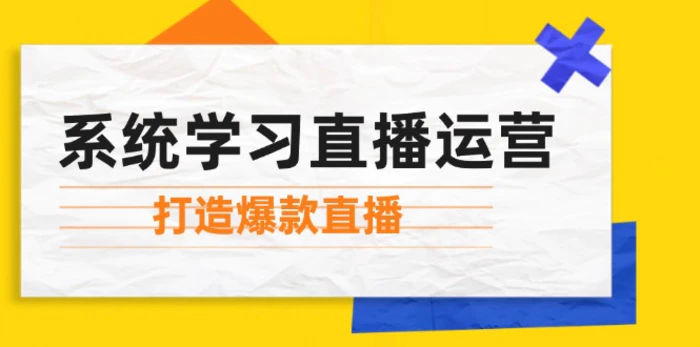 系统学习直播运营：掌握起号方法、主播能力、小店随心推，打造爆款直播 - 副业心选-副业心选