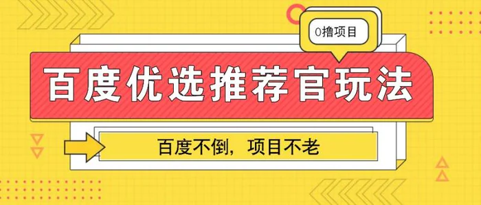 百度优选推荐官玩法，业余兼职做任务变现首选，百度不倒项目不老 - 副业心选-副业心选