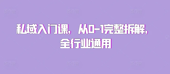 私域入门课，从0-1完整拆解，全行业通用 - 副业心选-副业心选