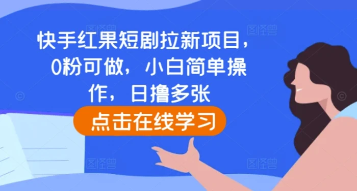 快手红果短剧拉新项目，0粉可做，小白简单操作，日撸多张 - 副业心选-副业心选