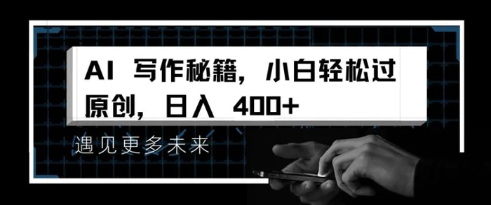 AI写作秘籍，小白轻松过原创，日入 4张【揭秘】-副业心选