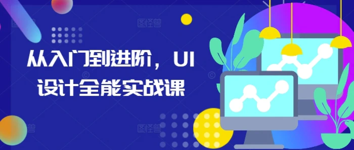 从入门到进阶，UI设计全能实战课 - 副业心选-副业心选