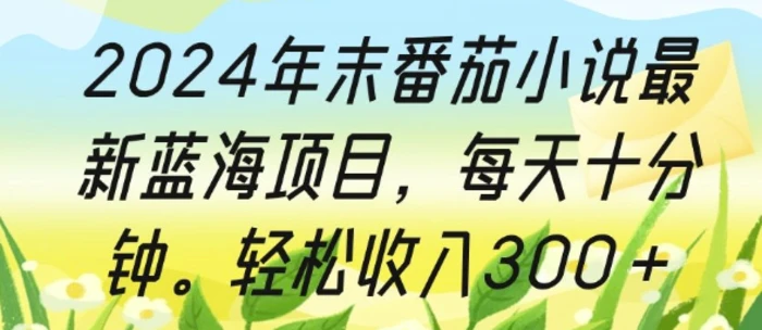 2024年末番茄小说最新蓝海项目，每天十分钟，轻松收入3张 - 副业心选-副业心选