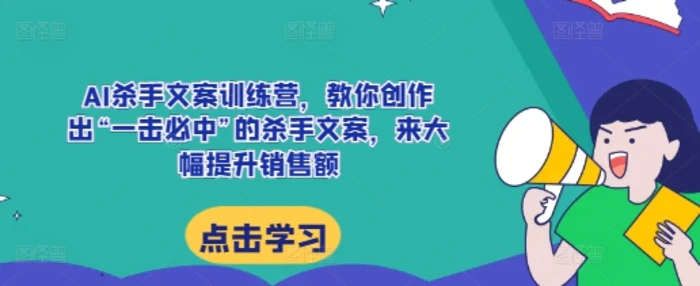 AI杀手文案训练营，教你创作出“一击必中”的杀手文案，来大幅提升销售额-副业心选