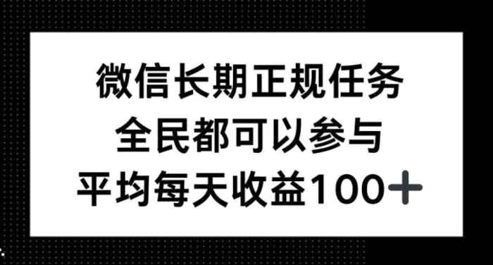 微信长期正规任务，全民可参与，平均单日收益100+ - 副业心选-副业心选